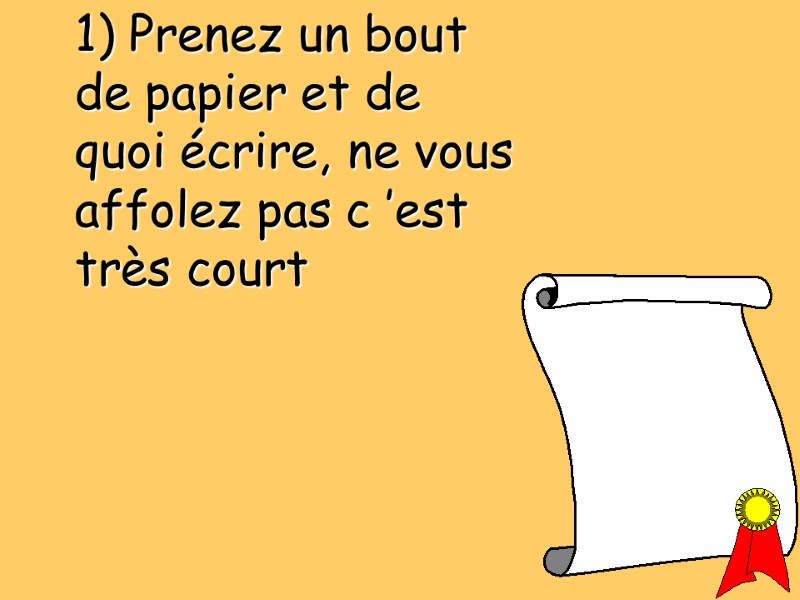 1) Prenez un bout de papier et de quoi écrire, ne vous affolez pas